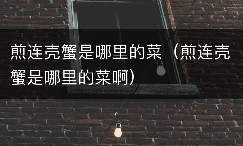 煎连壳蟹是哪里的菜（煎连壳蟹是哪里的菜啊）