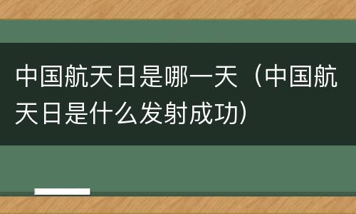 中国航天日是哪一天（中国航天日是什么发射成功）