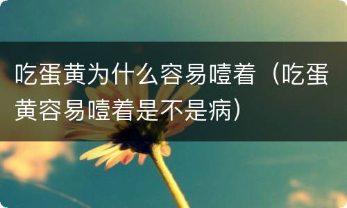 吃蛋黄为什么容易噎着（吃蛋黄容易噎着是不是病）