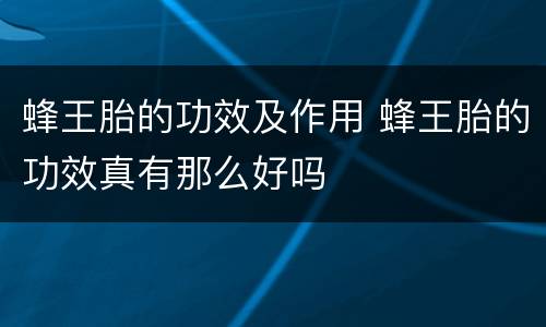 蜂王胎的功效及作用 蜂王胎的功效真有那么好吗