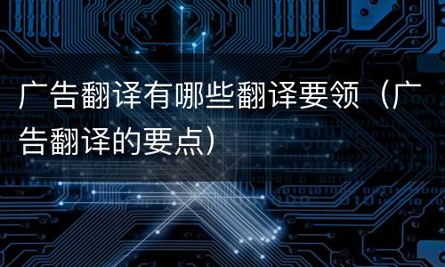 广告翻译有哪些翻译要领（广告翻译的要点）