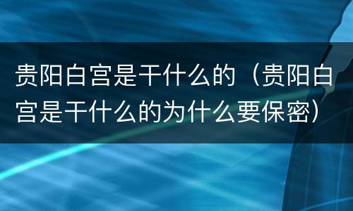 贵阳白宫是干什么的（贵阳白宫是干什么的为什么要保密）
