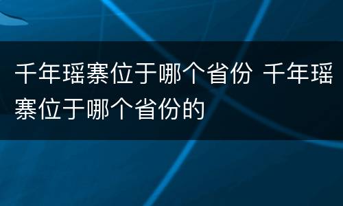 千年瑶寨位于哪个省份 千年瑶寨位于哪个省份的