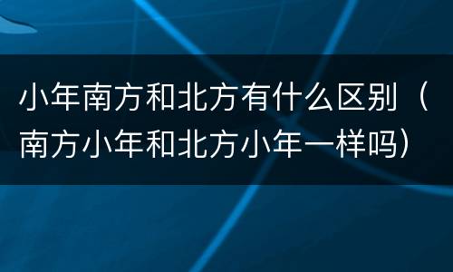 小年南方和北方有什么区别（南方小年和北方小年一样吗）