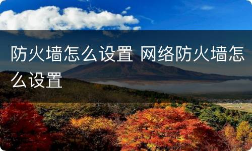 防火墙怎么设置 网络防火墙怎么设置
