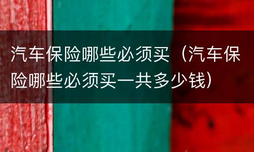 汽车保险哪些必须买（汽车保险哪些必须买一共多少钱）
