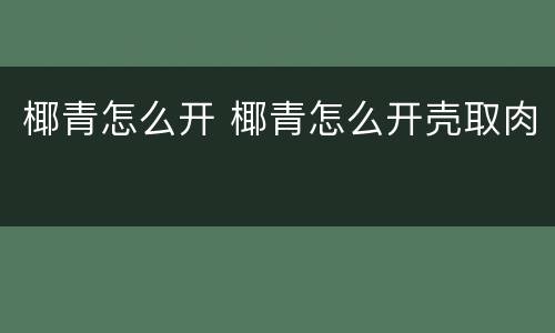 椰青怎么开 椰青怎么开壳取肉