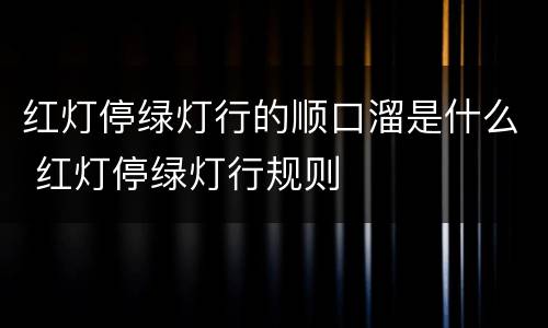 红灯停绿灯行的顺口溜是什么 红灯停绿灯行规则