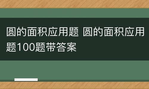 圆的面积应用题 圆的面积应用题100题带答案