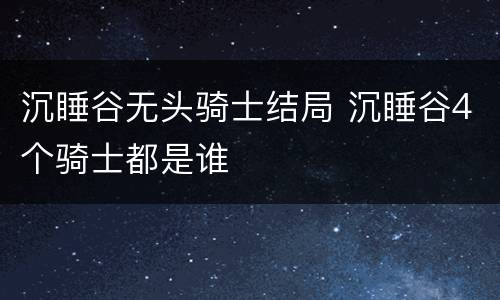 沉睡谷无头骑士结局 沉睡谷4个骑士都是谁