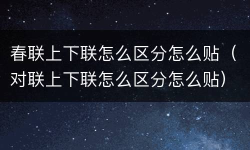 春联上下联怎么区分怎么贴（对联上下联怎么区分怎么贴）