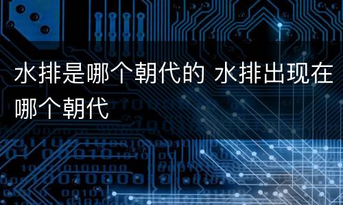 水排是哪个朝代的 水排出现在哪个朝代