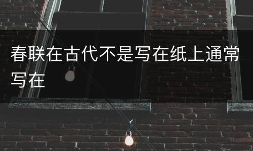 春联在古代不是写在纸上通常写在