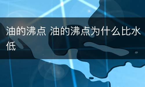油的沸点 油的沸点为什么比水低