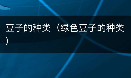豆子的种类（绿色豆子的种类）