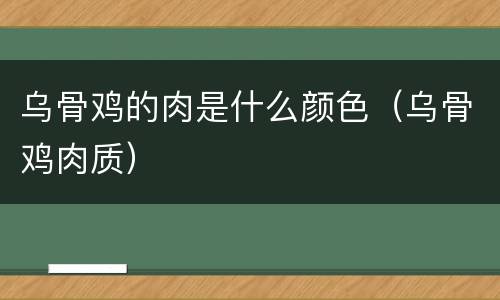 乌骨鸡的肉是什么颜色（乌骨鸡肉质）