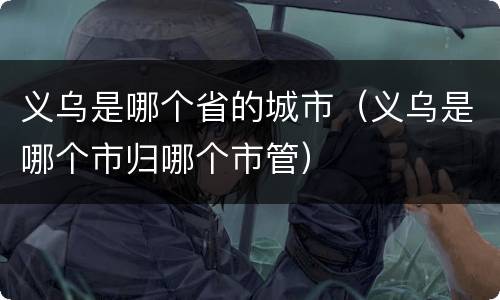 义乌是哪个省的城市（义乌是哪个市归哪个市管）