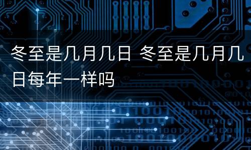 冬至是几月几日 冬至是几月几日每年一样吗