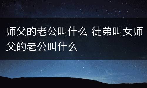 师父的老公叫什么 徒弟叫女师父的老公叫什么