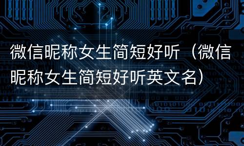微信昵称女生简短好听（微信昵称女生简短好听英文名）