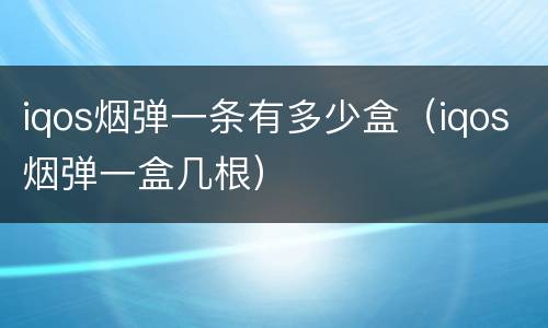 iqos烟弹一条有多少盒（iqos烟弹一盒几根）
