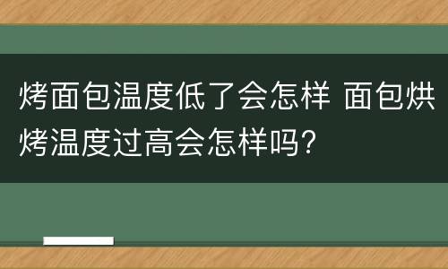 烤面包温度低了会怎样 面包烘烤温度过高会怎样吗?