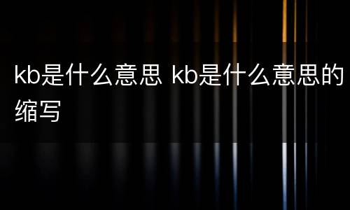 kb是什么意思 kb是什么意思的缩写