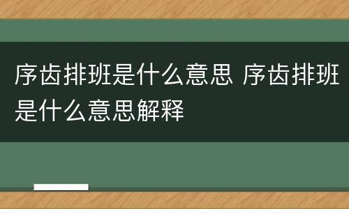 序齿排班是什么意思 序齿排班是什么意思解释