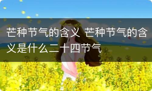 芒种节气的含义 芒种节气的含义是什么二十四节气