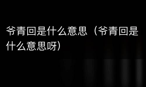 爷青回是什么意思（爷青回是什么意思呀）