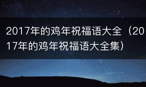2017年的鸡年祝福语大全（2017年的鸡年祝福语大全集）