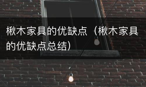 楸木家具的优缺点（楸木家具的优缺点总结）