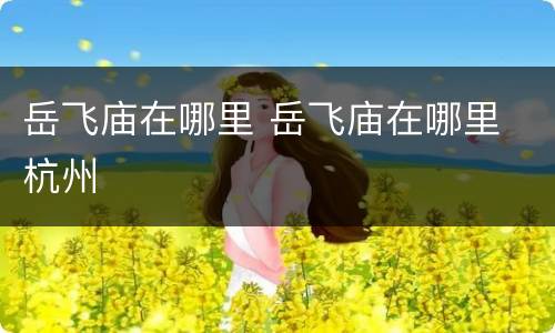 岳飞庙在哪里 岳飞庙在哪里 杭州