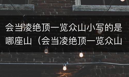 会当凌绝顶一览众山小写的是哪座山（会当凌绝顶一览众山小写的是哪座山峰）