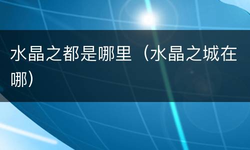 水晶之都是哪里（水晶之城在哪）