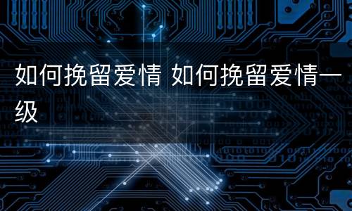 如何挽留爱情 如何挽留爱情一级