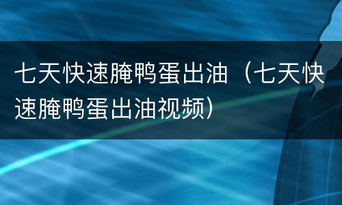 七天快速腌鸭蛋出油（七天快速腌鸭蛋出油视频）