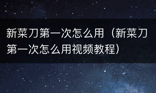 新菜刀第一次怎么用（新菜刀第一次怎么用视频教程）
