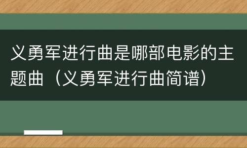 义勇军进行曲是哪部电影的主题曲（义勇军进行曲简谱）