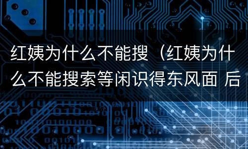 红姨为什么不能搜（红姨为什么不能搜索等闲识得东风面 后面是什么）