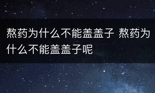 熬药为什么不能盖盖子 熬药为什么不能盖盖子呢