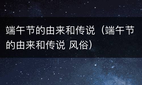 端午节的由来和传说（端午节的由来和传说 风俗）
