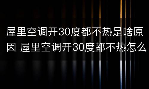 屋里空调开30度都不热是啥原因 屋里空调开30度都不热怎么调