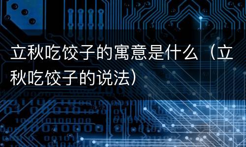 立秋吃饺子的寓意是什么（立秋吃饺子的说法）
