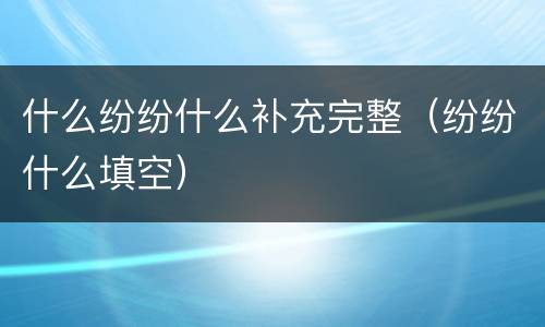 什么纷纷什么补充完整（纷纷什么填空）
