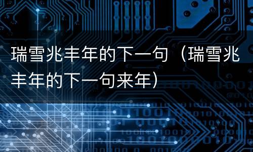 瑞雪兆丰年的下一句（瑞雪兆丰年的下一句来年）
