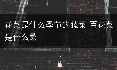 花菜是什么季节的蔬菜 百花菜是什么菜