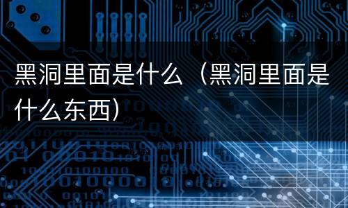 黑洞里面是什么（黑洞里面是什么东西）
