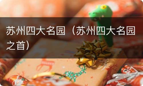 苏州四大名园（苏州四大名园之首）