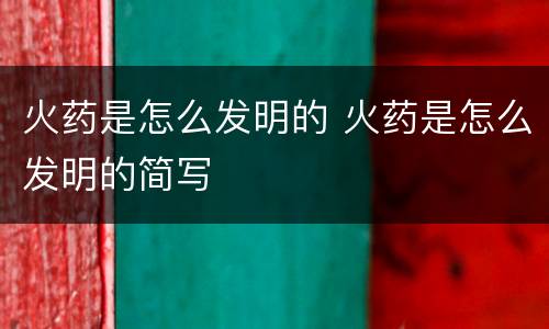 火药是怎么发明的 火药是怎么发明的简写